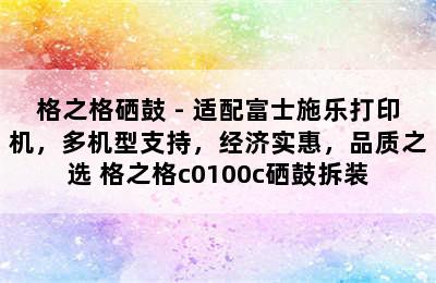 格之格硒鼓 - 适配富士施乐打印机，多机型支持，经济实惠，品质之选 格之格c0100c硒鼓拆装